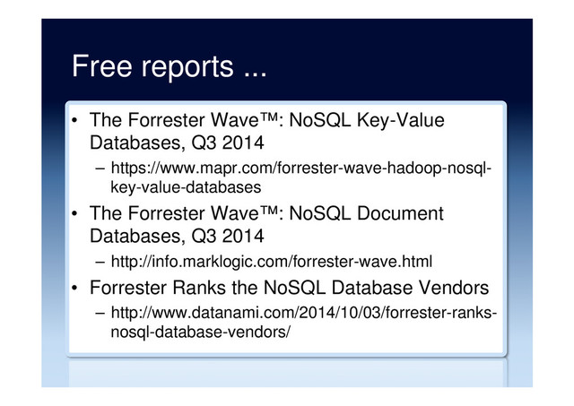 Free reports ...
•  The Forrester Wave™: NoSQL Key-Value
Databases, Q3 2014
–  https://www.mapr.com/forrester-wave-hadoop-nosql-
key-value-databases
•  The Forrester Wave™: NoSQL Document
Databases, Q3 2014
–  http://info.marklogic.com/forrester-wave.html
•  Forrester Ranks the NoSQL Database Vendors
–  http://www.datanami.com/2014/10/03/forrester-ranks-
nosql-database-vendors/
