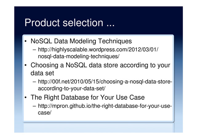Product selection ...
•  NoSQL Data Modeling Techniques
–  http://highlyscalable.wordpress.com/2012/03/01/
nosql-data-modeling-techniques/
•  Choosing a NoSQL data store according to your
data set
–  http://00f.net/2010/05/15/choosing-a-nosql-data-store-
according-to-your-data-set/
•  The Right Database for Your Use Case
–  http://mpron.github.io/the-right-database-for-your-use-
case/
