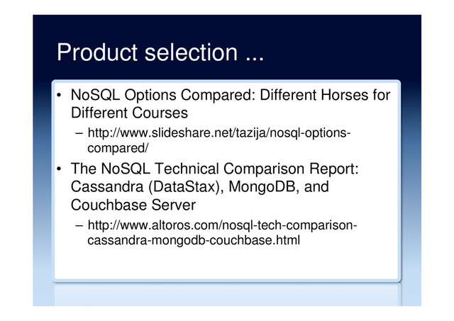 Product selection ...
•  NoSQL Options Compared: Different Horses for
Different Courses
–  http://www.slideshare.net/tazija/nosql-options-
compared/
•  The NoSQL Technical Comparison Report:
Cassandra (DataStax), MongoDB, and
Couchbase Server
–  http://www.altoros.com/nosql-tech-comparison-
cassandra-mongodb-couchbase.html
