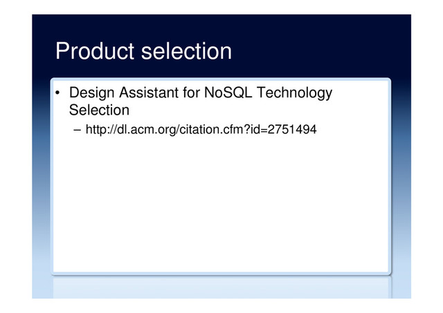Product selection
•  Design Assistant for NoSQL Technology
Selection
–  http://dl.acm.org/citation.cfm?id=2751494
