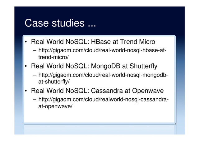 Case studies ...
•  Real World NoSQL: HBase at Trend Micro
–  http://gigaom.com/cloud/real-world-nosql-hbase-at-
trend-micro/
•  Real World NoSQL: MongoDB at Shutterfly
–  http://gigaom.com/cloud/real-world-nosql-mongodb-
at-shutterfly/
•  Real World NoSQL: Cassandra at Openwave
–  http://gigaom.com/cloud/realworld-nosql-cassandra-
at-openwave/
