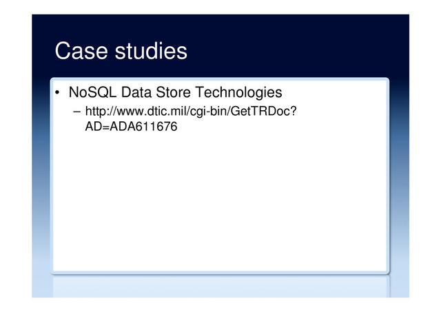 Case studies
•  NoSQL Data Store Technologies
–  http://www.dtic.mil/cgi-bin/GetTRDoc?
AD=ADA611676
