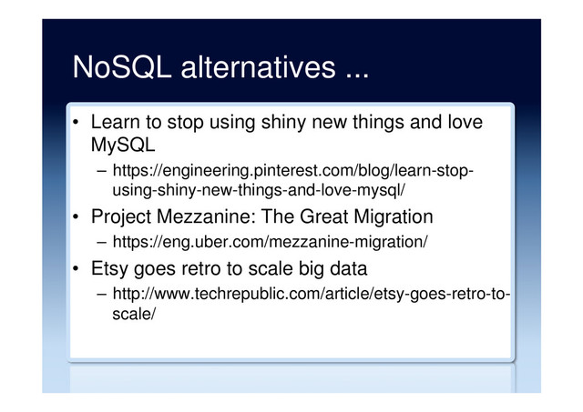 NoSQL alternatives ...
•  Learn to stop using shiny new things and love
MySQL
–  https://engineering.pinterest.com/blog/learn-stop-
using-shiny-new-things-and-love-mysql/
•  Project Mezzanine: The Great Migration
–  https://eng.uber.com/mezzanine-migration/
•  Etsy goes retro to scale big data
–  http://www.techrepublic.com/article/etsy-goes-retro-to-
scale/
