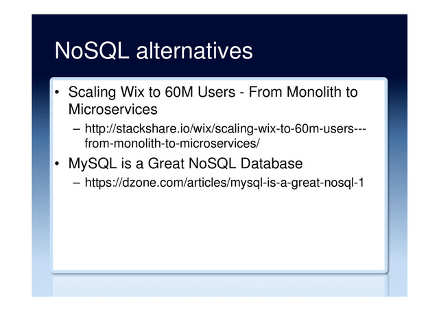 NoSQL alternatives
•  Scaling Wix to 60M Users - From Monolith to
Microservices
–  http://stackshare.io/wix/scaling-wix-to-60m-users---
from-monolith-to-microservices/
•  MySQL is a Great NoSQL Database
–  https://dzone.com/articles/mysql-is-a-great-nosql-1
