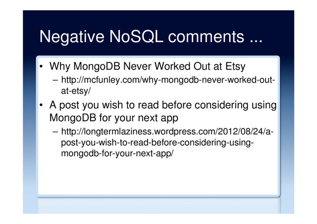 Negative NoSQL comments ...
•  Why MongoDB Never Worked Out at Etsy
–  http://mcfunley.com/why-mongodb-never-worked-out-
at-etsy/
•  A post you wish to read before considering using
MongoDB for your next app
–  http://longtermlaziness.wordpress.com/2012/08/24/a-
post-you-wish-to-read-before-considering-using-
mongodb-for-your-next-app/
