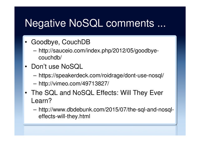 Negative NoSQL comments ...
•  Goodbye, CouchDB
–  http://sauceio.com/index.php/2012/05/goodbye-
couchdb/
•  Don’t use NoSQL
–  https://speakerdeck.com/roidrage/dont-use-nosql/
–  http://vimeo.com/49713827/
•  The SQL and NoSQL Effects: Will They Ever
Learn?
–  http://www.dbdebunk.com/2015/07/the-sql-and-nosql-
effects-will-they.html
