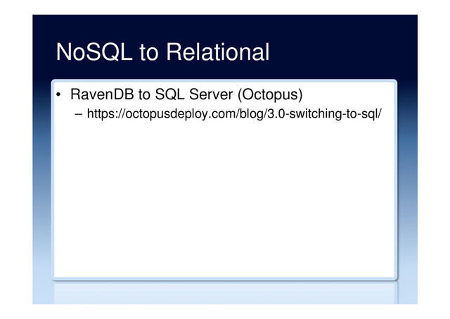 NoSQL to Relational
•  RavenDB to SQL Server (Octopus)
–  https://octopusdeploy.com/blog/3.0-switching-to-sql/
