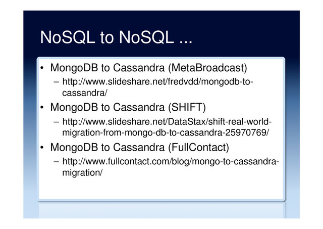 NoSQL to NoSQL ...
•  MongoDB to Cassandra (MetaBroadcast)
–  http://www.slideshare.net/fredvdd/mongodb-to-
cassandra/
•  MongoDB to Cassandra (SHIFT)
–  http://www.slideshare.net/DataStax/shift-real-world-
migration-from-mongo-db-to-cassandra-25970769/
•  MongoDB to Cassandra (FullContact)
–  http://www.fullcontact.com/blog/mongo-to-cassandra-
migration/
