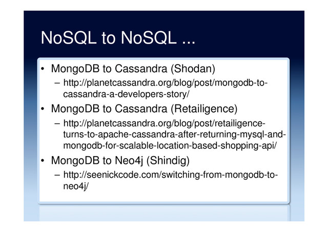 NoSQL to NoSQL ...
•  MongoDB to Cassandra (Shodan)
–  http://planetcassandra.org/blog/post/mongodb-to-
cassandra-a-developers-story/
•  MongoDB to Cassandra (Retailigence)
–  http://planetcassandra.org/blog/post/retailigence-
turns-to-apache-cassandra-after-returning-mysql-and-
mongodb-for-scalable-location-based-shopping-api/
•  MongoDB to Neo4j (Shindig)
–  http://seenickcode.com/switching-from-mongodb-to-
neo4j/
