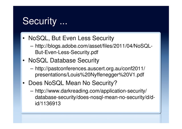 Security ...
•  NoSQL, But Even Less Security
–  http://blogs.adobe.com/asset/files/2011/04/NoSQL-
But-Even-Less-Security.pdf
•  NoSQL Database Security
–  http://pastconferences.auscert.org.au/conf2011/
presentations/Louis%20Nyffenegger%20V1.pdf
•  Does NoSQL Mean No Security?
–  http://www.darkreading.com/application-security/
database-security/does-nosql-mean-no-security/d/d-
id/1136913
