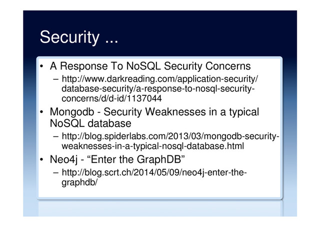 Security ...
•  A Response To NoSQL Security Concerns
–  http://www.darkreading.com/application-security/
database-security/a-response-to-nosql-security-
concerns/d/d-id/1137044
•  Mongodb - Security Weaknesses in a typical
NoSQL database
–  http://blog.spiderlabs.com/2013/03/mongodb-security-
weaknesses-in-a-typical-nosql-database.html
•  Neo4j - “Enter the GraphDB”
–  http://blog.scrt.ch/2014/05/09/neo4j-enter-the-
graphdb/
