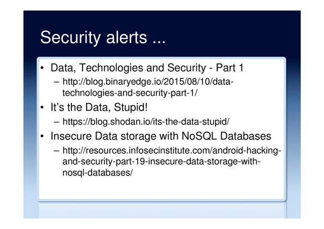 Security alerts ...
•  Data, Technologies and Security - Part 1
–  http://blog.binaryedge.io/2015/08/10/data-
technologies-and-security-part-1/
•  It’s the Data, Stupid!
–  https://blog.shodan.io/its-the-data-stupid/
•  Insecure Data storage with NoSQL Databases
–  http://resources.infosecinstitute.com/android-hacking-
and-security-part-19-insecure-data-storage-with-
nosql-databases/
