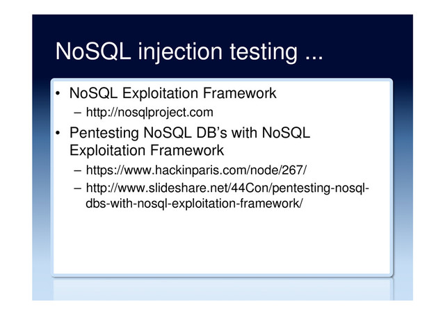 NoSQL injection testing ...
•  NoSQL Exploitation Framework
–  http://nosqlproject.com
•  Pentesting NoSQL DB’s with NoSQL
Exploitation Framework
–  https://www.hackinparis.com/node/267/
–  http://www.slideshare.net/44Con/pentesting-nosql-
dbs-with-nosql-exploitation-framework/
