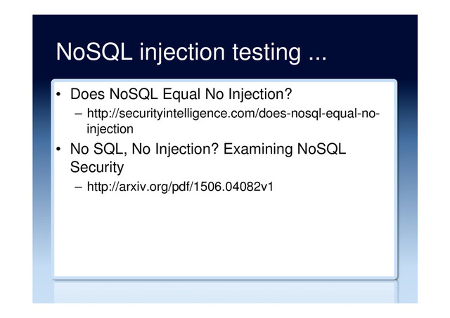 NoSQL injection testing ...
•  Does NoSQL Equal No Injection?
–  http://securityintelligence.com/does-nosql-equal-no-
injection
•  No SQL, No Injection? Examining NoSQL
Security
–  http://arxiv.org/pdf/1506.04082v1
