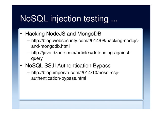 NoSQL injection testing ...
•  Hacking NodeJS and MongoDB
–  http://blog.websecurify.com/2014/08/hacking-nodejs-
and-mongodb.html
–  http://java.dzone.com/articles/defending-against-
query
•  NoSQL SSJI Authentication Bypass
–  http://blog.imperva.com/2014/10/nosql-ssji-
authentication-bypass.html
