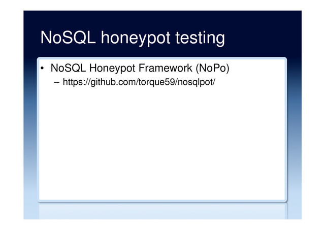 NoSQL honeypot testing
•  NoSQL Honeypot Framework (NoPo)
–  https://github.com/torque59/nosqlpot/
