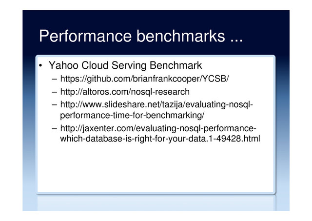 Performance benchmarks ...
•  Yahoo Cloud Serving Benchmark
–  https://github.com/brianfrankcooper/YCSB/
–  http://altoros.com/nosql-research
–  http://www.slideshare.net/tazija/evaluating-nosql-
performance-time-for-benchmarking/
–  http://jaxenter.com/evaluating-nosql-performance-
which-database-is-right-for-your-data.1-49428.html
