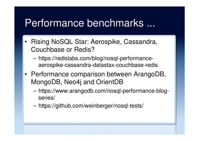 Performance benchmarks ...
•  Rising NoSQL Star: Aerospike, Cassandra,
Couchbase or Redis?
–  https://redislabs.com/blog/nosql-performance-
aerospike-cassandra-datastax-couchbase-redis
•  Performance comparison between ArangoDB,
MongoDB, Neo4j and OrientDB
–  https://www.arangodb.com/nosql-performance-blog-
series/
–  https://github.com/weinberger/nosql-tests/
