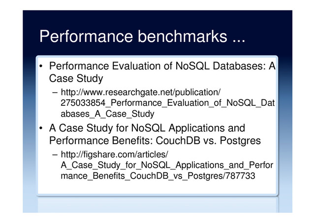 Performance benchmarks ...
•  Performance Evaluation of NoSQL Databases: A
Case Study
–  http://www.researchgate.net/publication/
275033854_Performance_Evaluation_of_NoSQL_Dat
abases_A_Case_Study
•  A Case Study for NoSQL Applications and
Performance Benefits: CouchDB vs. Postgres
–  http://figshare.com/articles/
A_Case_Study_for_NoSQL_Applications_and_Perfor
mance_Benefits_CouchDB_vs_Postgres/787733
