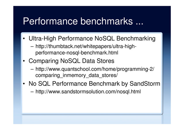 Performance benchmarks ...
•  Ultra-High Performance NoSQL Benchmarking
–  http://thumbtack.net/whitepapers/ultra-high-
performance-nosql-benchmark.html
•  Comparing NoSQL Data Stores
–  http://www.quantschool.com/home/programming-2/
comparing_inmemory_data_stores/
•  No SQL Performance Benchmark by SandStorm
–  http://www.sandstormsolution.com/nosql.html
