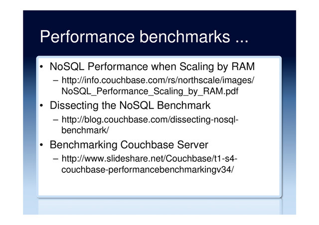 Performance benchmarks ...
•  NoSQL Performance when Scaling by RAM
–  http://info.couchbase.com/rs/northscale/images/
NoSQL_Performance_Scaling_by_RAM.pdf
•  Dissecting the NoSQL Benchmark
–  http://blog.couchbase.com/dissecting-nosql-
benchmark/
•  Benchmarking Couchbase Server
–  http://www.slideshare.net/Couchbase/t1-s4-
couchbase-performancebenchmarkingv34/
