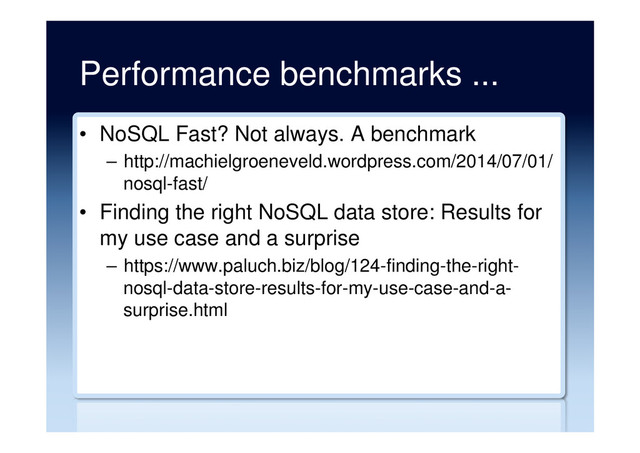 Performance benchmarks ...
•  NoSQL Fast? Not always. A benchmark
–  http://machielgroeneveld.wordpress.com/2014/07/01/
nosql-fast/
•  Finding the right NoSQL data store: Results for
my use case and a surprise
–  https://www.paluch.biz/blog/124-finding-the-right-
nosql-data-store-results-for-my-use-case-and-a-
surprise.html
