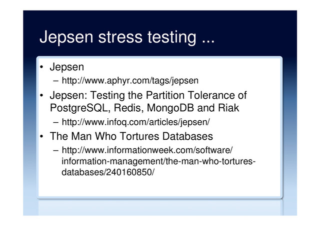 Jepsen stress testing ...
•  Jepsen
–  http://www.aphyr.com/tags/jepsen
•  Jepsen: Testing the Partition Tolerance of
PostgreSQL, Redis, MongoDB and Riak
–  http://www.infoq.com/articles/jepsen/
•  The Man Who Tortures Databases
–  http://www.informationweek.com/software/
information-management/the-man-who-tortures-
databases/240160850/
