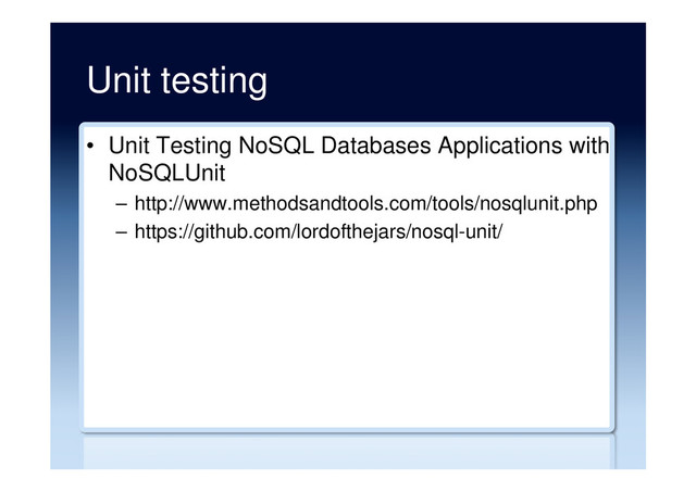 Unit testing
•  Unit Testing NoSQL Databases Applications with
NoSQLUnit
–  http://www.methodsandtools.com/tools/nosqlunit.php
–  https://github.com/lordofthejars/nosql-unit/
