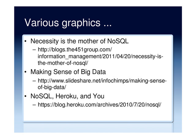 Various graphics ...
•  Necessity is the mother of NoSQL
–  http://blogs.the451group.com/
information_management/2011/04/20/necessity-is-
the-mother-of-nosql/
•  Making Sense of Big Data
–  http://www.slideshare.net/infochimps/making-sense-
of-big-data/
•  NoSQL, Heroku, and You
–  https://blog.heroku.com/archives/2010/7/20/nosql/
