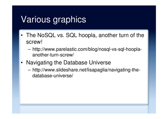 Various graphics
•  The NoSQL vs. SQL hoopla, another turn of the
screw!
–  http://www.parelastic.com/blog/nosql-vs-sql-hoopla-
another-turn-screw/
•  Navigating the Database Universe
–  http://www.slideshare.net/lisapaglia/navigating-the-
database-universe/

