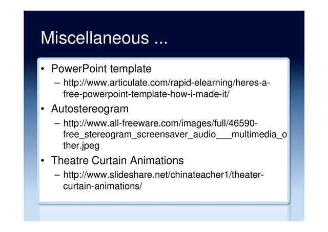 Miscellaneous ...
•  PowerPoint template
–  http://www.articulate.com/rapid-elearning/heres-a-
free-powerpoint-template-how-i-made-it/
•  Autostereogram
–  http://www.all-freeware.com/images/full/46590-
free_stereogram_screensaver_audio___multimedia_o
ther.jpeg
•  Theatre Curtain Animations
–  http://www.slideshare.net/chinateacher1/theater-
curtain-animations/
