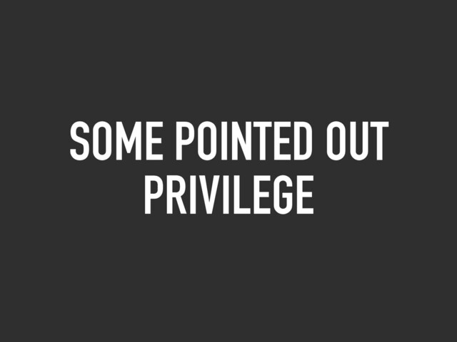 SOME POINTED OUT
PRIVILEGE
