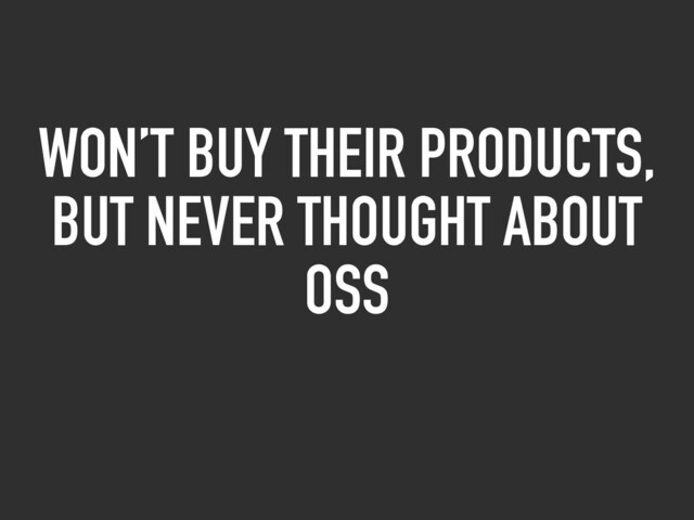 WON’T BUY THEIR PRODUCTS,
BUT NEVER THOUGHT ABOUT
OSS
