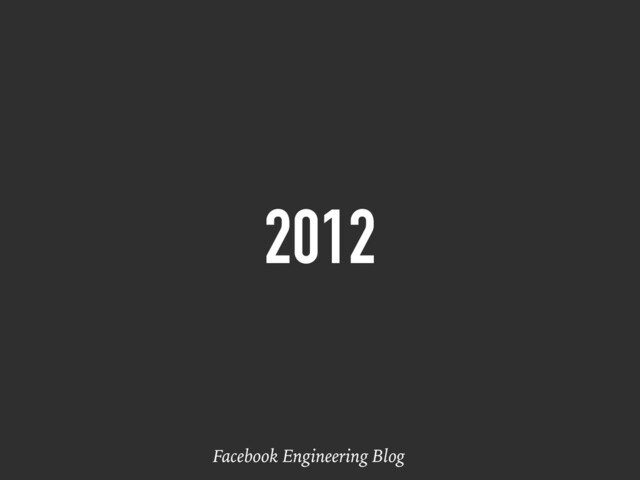 2012
Facebook Engineering Blog
