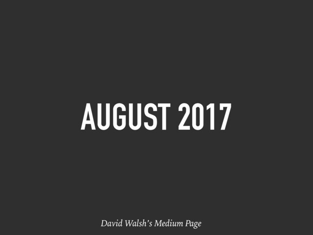 AUGUST 2017
David Walsh’s Medium Page
