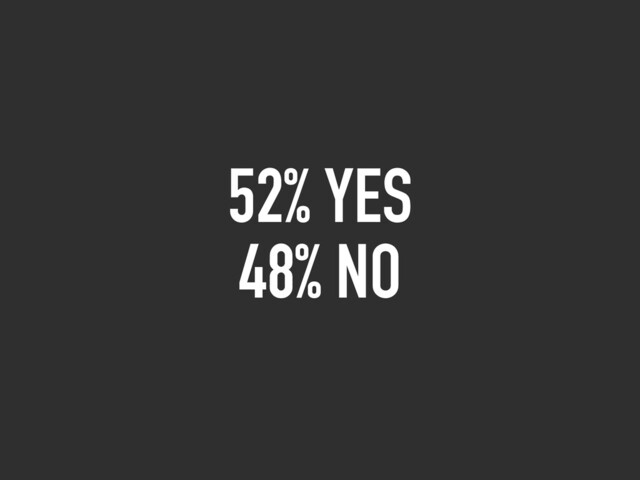 52% YES
48% NO
