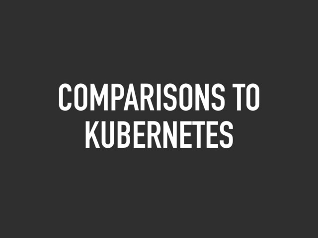 COMPARISONS TO
KUBERNETES
