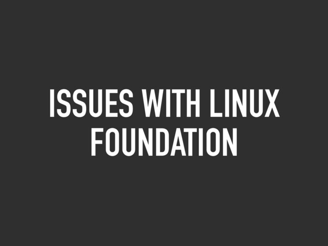 ISSUES WITH LINUX
FOUNDATION
