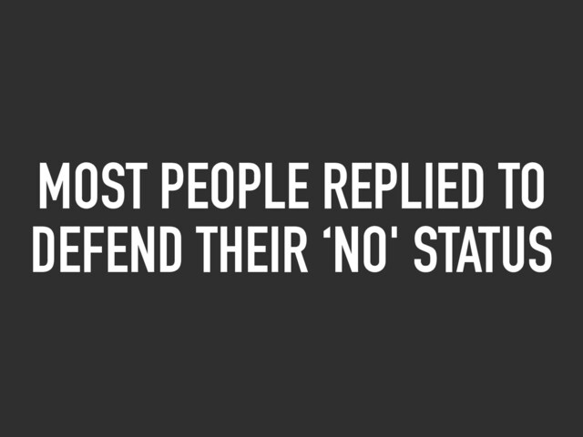 MOST PEOPLE REPLIED TO
DEFEND THEIR ‘NO' STATUS
