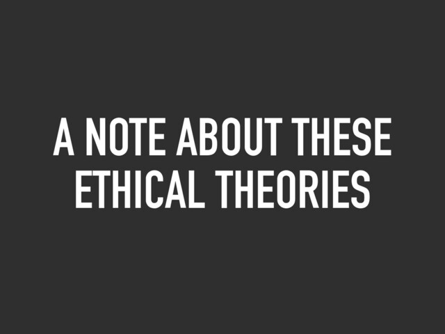 A NOTE ABOUT THESE
ETHICAL THEORIES

