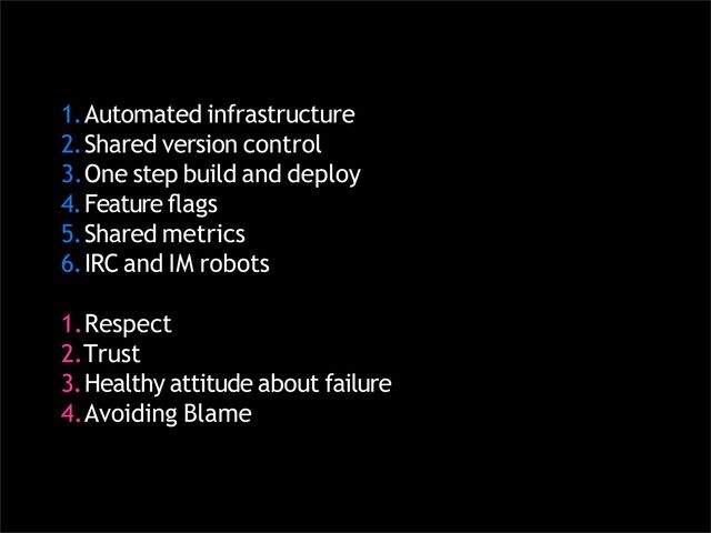 1.Automated infrastructure
2.Shared version control
3.One step build and deploy
4.Feature ﬂags
5.Shared metrics
6.IRC and IM robots
1.Respect
2.Trust
3.Healthy attitude about failure
4.Avoiding Blame
