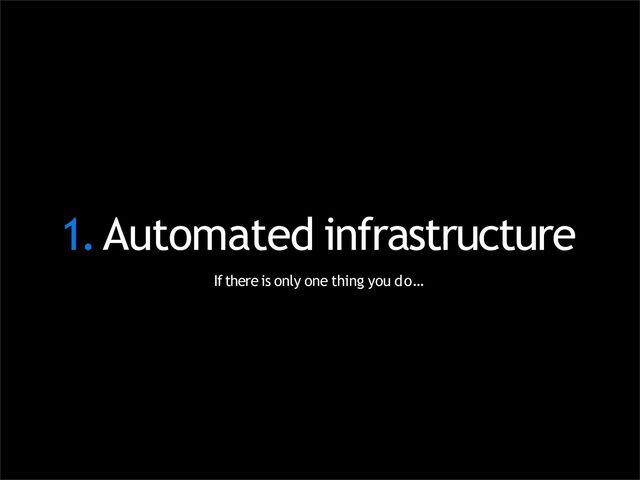 1.Automated infrastructure
If there is only one thing you do…
