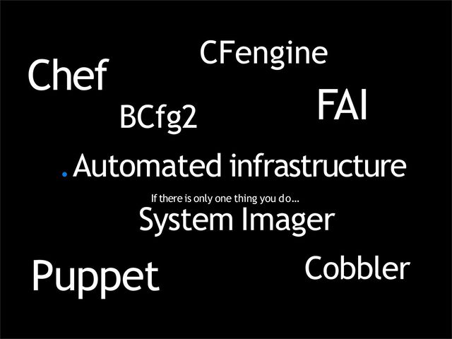 .Automated infrastructure
If there is only one thing you do…
Chef
Puppet
CFengine
FAI
System Imager
Cobbler
BCfg2
