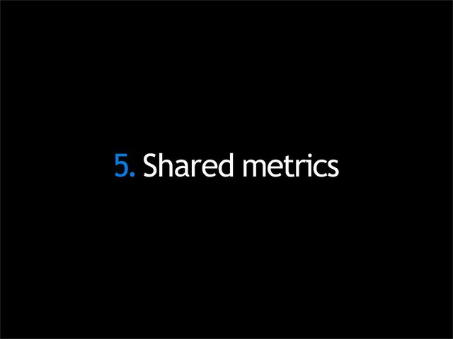 5.Shared metrics
