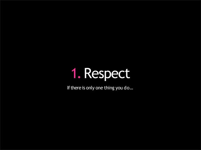 1.Respect
If there is only one thing you do…
