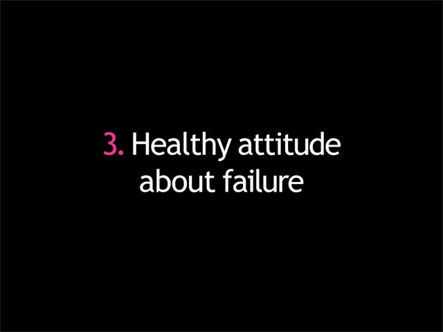 3.Healthy attitude
about failure
