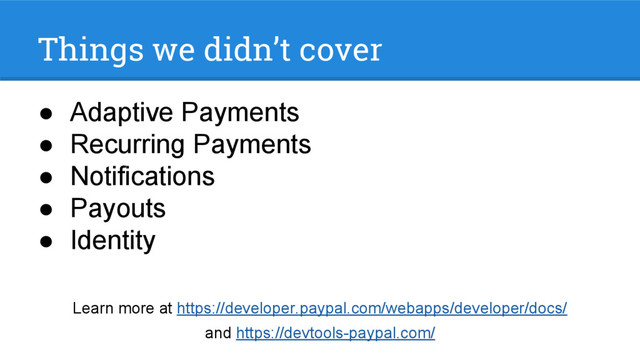 Things we didn’t cover
● Adaptive Payments
● Recurring Payments
● Notifications
● Payouts
● Identity
Learn more at https://developer.paypal.com/webapps/developer/docs/
and https://devtools-paypal.com/
