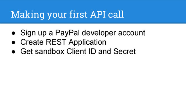 Making your first API call
● Sign up a PayPal developer account
● Create REST Application
● Get sandbox Client ID and Secret
