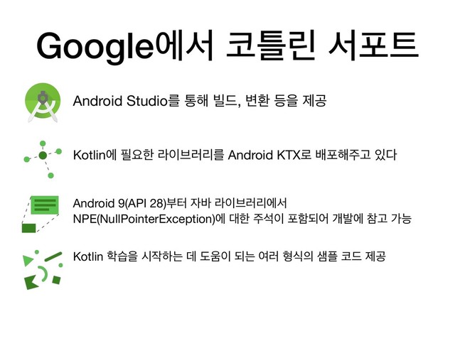 Googleীࢲ ௏ౣܽ ࢲನ౟
Android Studioܳ ా೧ ࠽٘, ߸ജ ١ਸ ઁҕ
Kotlinী ೙ਃೠ ۄ੉࠳۞ܻܳ Android KTX۽ ߓನ೧઱Ҋ ੓׮
Android 9(API 28)ࠗఠ ੗߄ ۄ੉࠳۞ܻীࢲ
NPE(NullPointerException)ী ؀ೠ ઱ࢳ੉ ನೣغয ѐߊী ଵҊ оמ
Kotlin ೟णਸ द੘ೞח ؘ ب਑੉ غח ৈ۞ ഋध੄ ࢠ೒ ௏٘ ઁҕ
