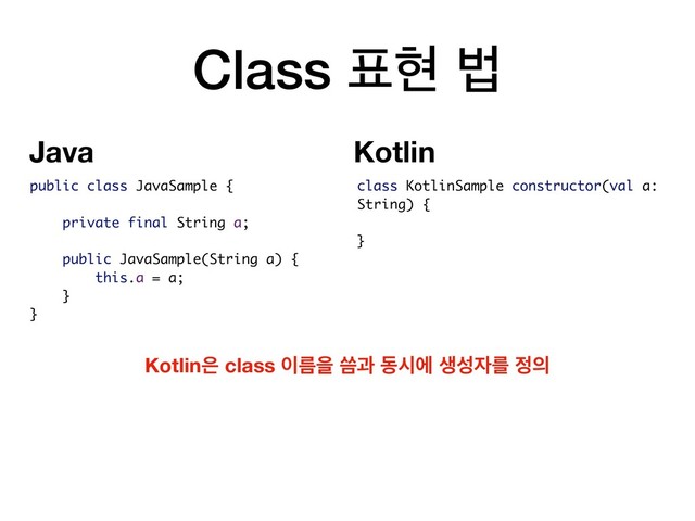Class ಴അ ߨ
class KotlinSample constructor(val a:
String) {
}
public class JavaSample {
private final String a;
public JavaSample(String a) {
this.a = a;
}
}
Kotlin਷ class ੉ܴਸ ॹҗ زदী ࢤࢿ੗ܳ ੿੄
Kotlin
Java
